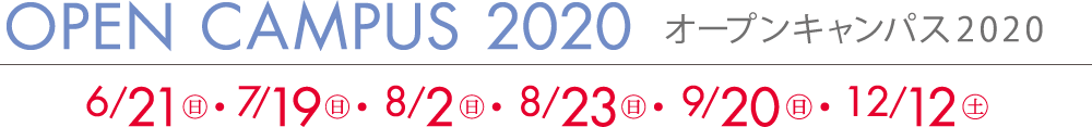 OPEN CAMPUS 2020 オープンキャンパス2020 6/21(日) 7/19(日) 8/2(日) 8/23(日) 9/20(日) 12/12(土)