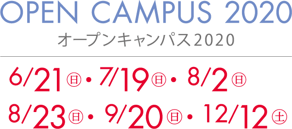 OPEN CAMPUS 2020 オープンキャンパス2020 6/21(日) 7/19(日) 8/2(日) 8/23(日) 9/20(日) 12/12(土)