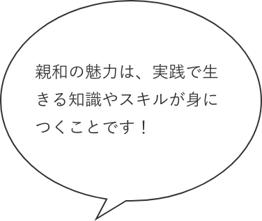 親和の魅力は、実践で生きる知識やスキルが身につくことです!